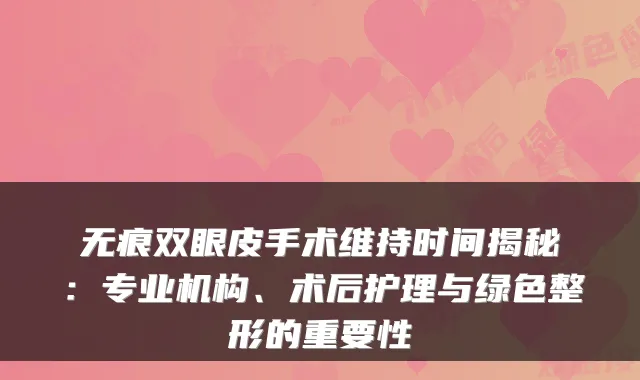 无痕双眼皮手术维持时间揭秘：专业机构、术后护理与绿色整形的重要性