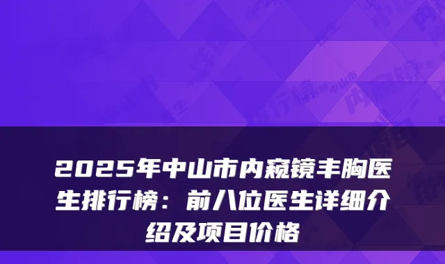 2025年中山市内窥镜丰胸医生排行榜：前八位医生详细介绍及项目价格