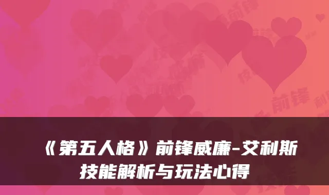 《第五人格》前锋威廉-艾利斯技能解析与玩法心得
