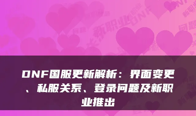 DNF国服更新解析：界面变更、私服关系、登录问题及新职业推出