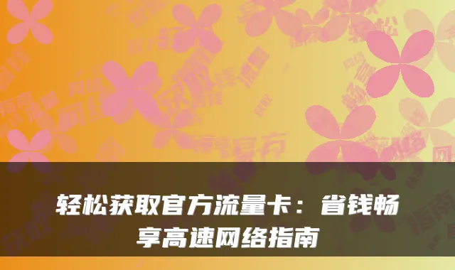 轻松获取官方流量卡：省钱畅享高速网络指南