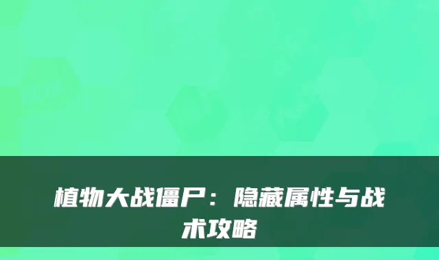 植物大战僵尸：隐藏属性与战术攻略