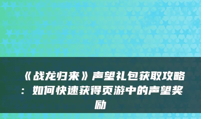 《战龙归来》声望礼包获取攻略：如何快速获得页游中的声望奖励