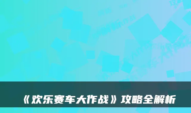 《欢乐赛车大作战》攻略全解析