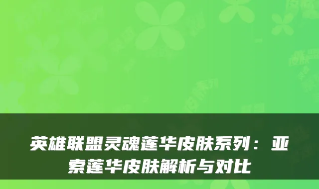 英雄联盟灵魂莲华皮肤系列：亚索莲华皮肤解析与对比