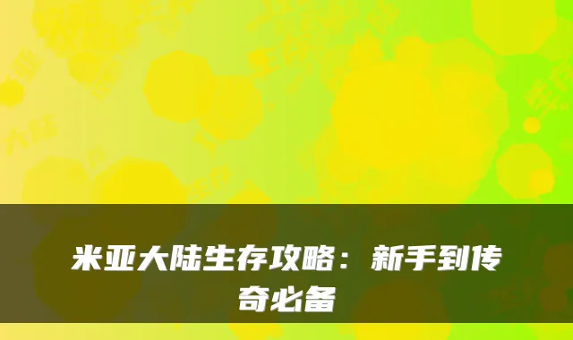 米亚大陆生存攻略：新手到传奇必备