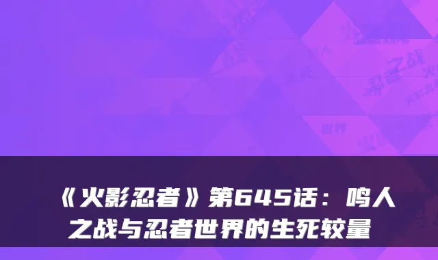 《火影忍者》第645话：鸣人之战与忍者世界的生死较量