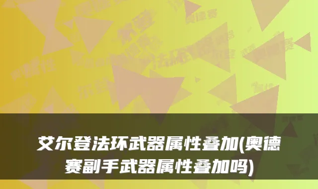 艾尔登法环武器属性叠加(奥德赛副手武器属性叠加吗)