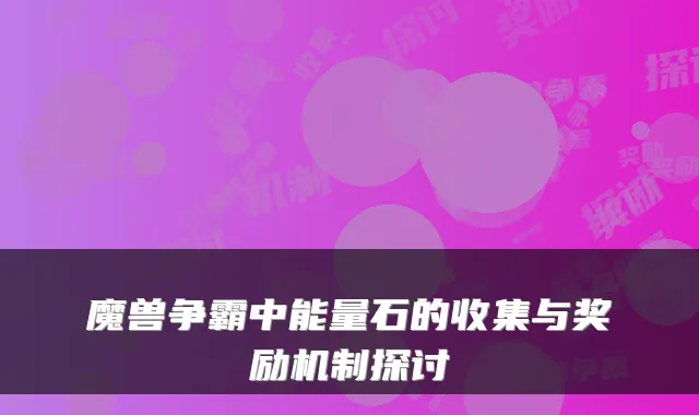 魔兽争霸中能量石的收集与奖励机制探讨