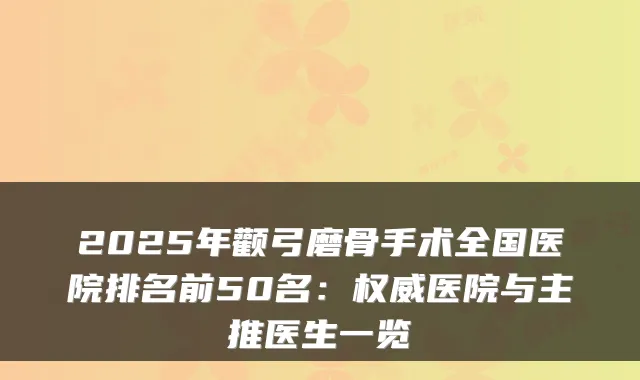 2025年颧弓磨骨手术全国医院排名前50名：医院与主推医生一览