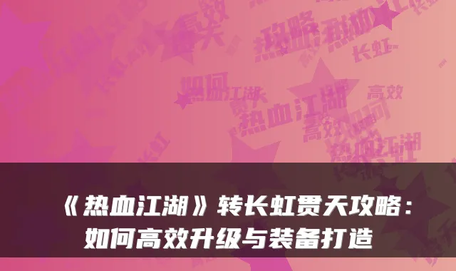 《热血江湖》转长虹贯天攻略：如何高效升级与装备打造