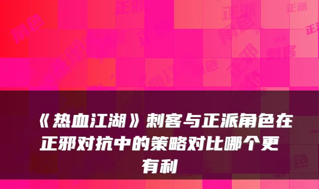 《热血江湖》刺客与正派角色在正邪对抗中的策略对比哪个更有利