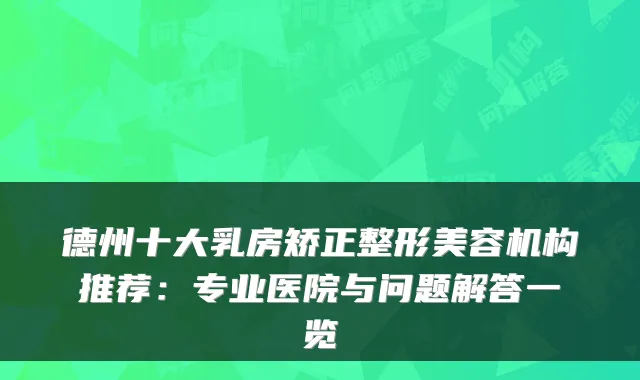 德州十大乳房矫正整形美容机构推荐:专业医院与问题解答一览