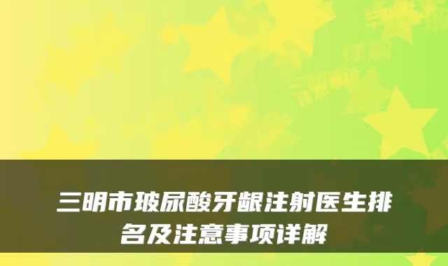 三明市玻尿酸牙龈注射医生排名及注意事项详解
