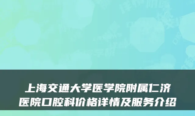 上海交通大学医学院附属仁济医院口腔科价格详情及服务介绍