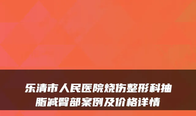 乐清市人民医院烧伤整形科抽脂减臀部案例及价格详情