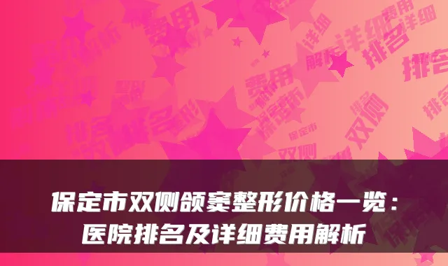 保定市双侧颌窦整形价格一览：医院排名及详细费用解析