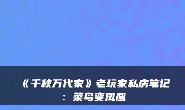 《千秋万代家》老玩家私房笔记：菜鸟变凤凰