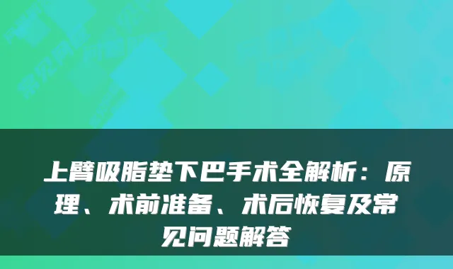 上臂吸脂垫下巴手术全解析：原理、术前准备、术后恢复及常见问题解答