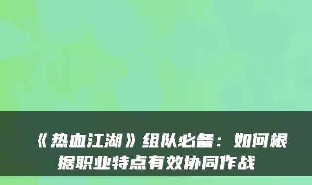 《热血江湖》组队必备：如何根据职业特点有效协同作战