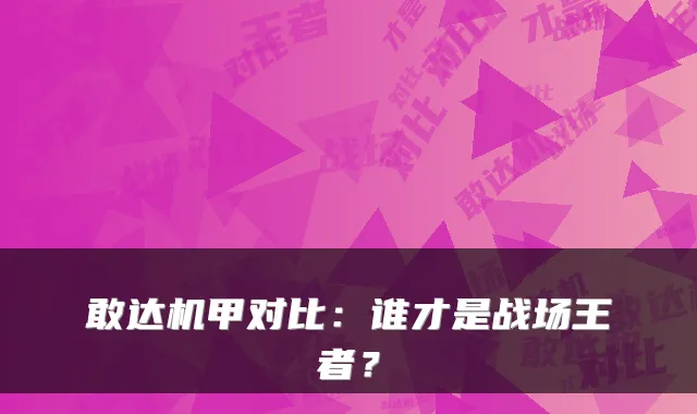 敢达机甲对比：谁才是战场王者？