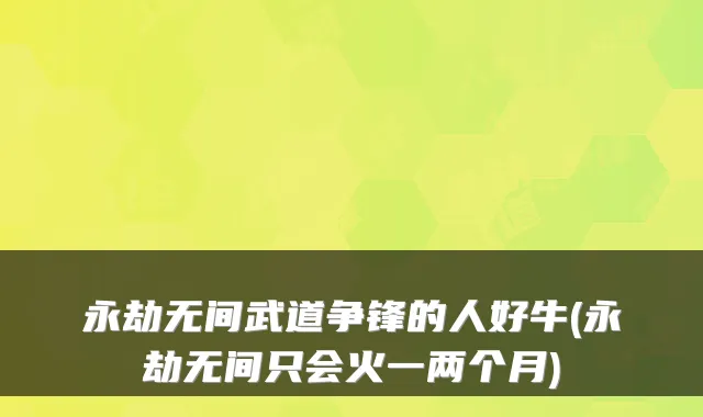 永劫无间武道争锋的人好牛(永劫无间只会火一两个月)