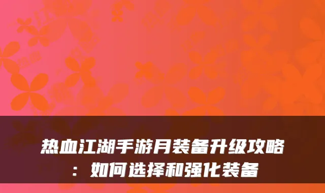 热血江湖手游月装备升级攻略:如何选择和强化装备