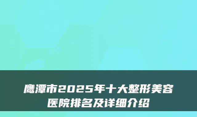鹰潭市2025年十大整形美容医院排名及详细介绍