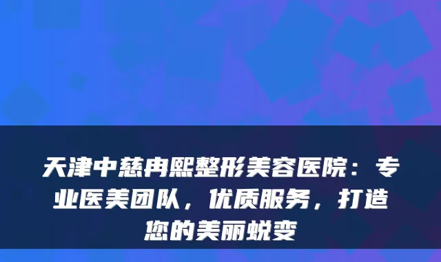 天津中慈冉熙整形美容医院：专业医美团队，优质服务，打造您的美丽蜕变