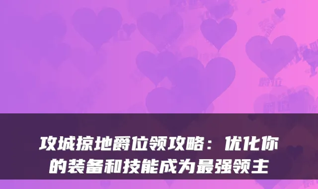 攻城掠地爵位领攻略：优化你的装备和技能成为强领主