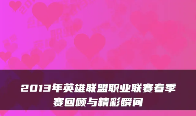 2013年英雄联盟职业联赛春季赛回顾与精彩瞬间