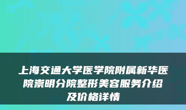 上海交通大学医学院附属新华医院崇明分院整形美容服务介绍及价格详情