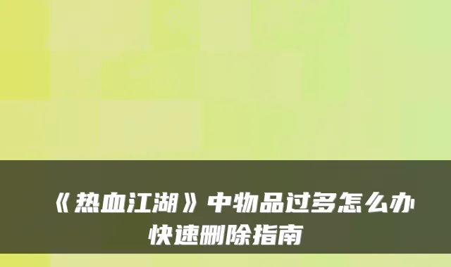 《热血江湖》中物品过多怎么办快速删除指南