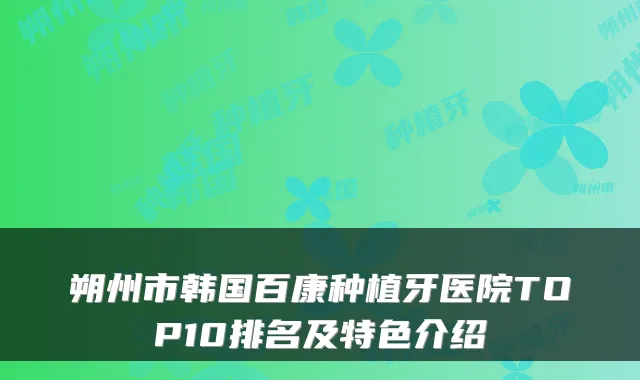 朔州市韩国百康种植牙医院TOP10排名及特色介绍