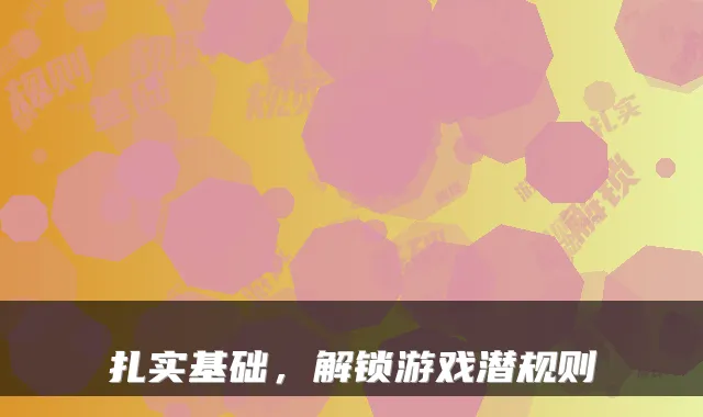 扎实基础,解锁游戏潜规则