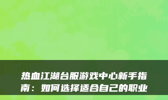 热血江湖台服游戏中心新手指南：如何选择适合自己的职业