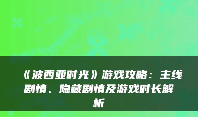 《波西亚时光》游戏攻略:主线剧情、隐藏剧情及游戏时长解析