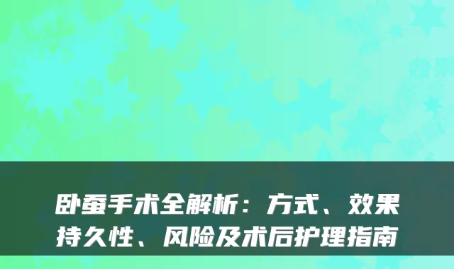 卧蚕手术全解析：方式、效果持久性、风险及术后护理指南