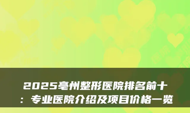 2025亳州整形医院排名前十：专业医院介绍及项目价格一览