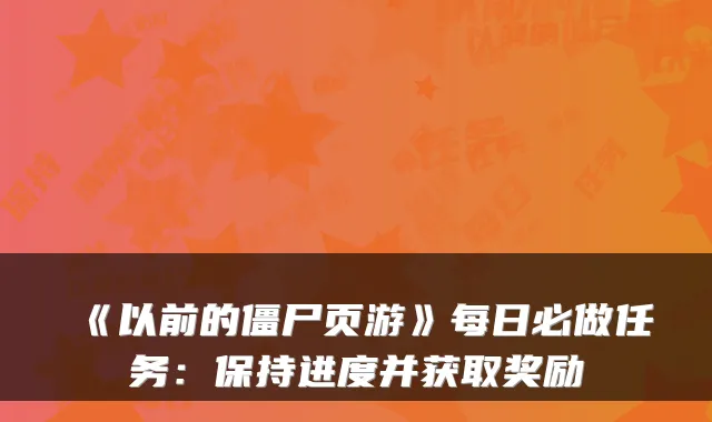 《以前的僵尸页游》每日必做任务：保持进度并获取奖励