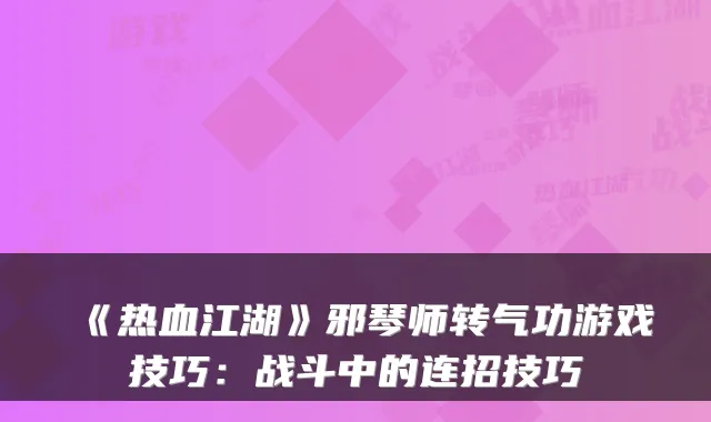 《热血江湖》邪琴师转气功游戏技巧:战斗中的连招技巧