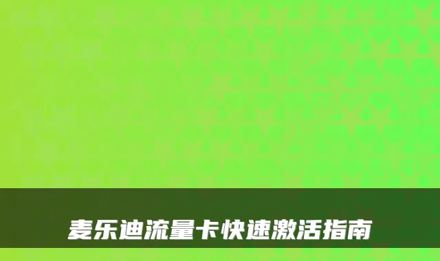麦乐迪流量卡快速激活指南