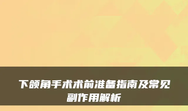 下颌角手术术前准备指南及常见副作用解析