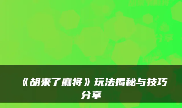 《胡来了麻将》玩法揭秘与技巧分享