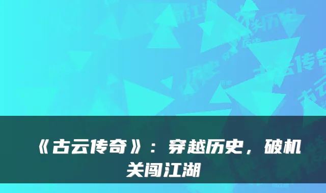 《古云传奇》：穿越历史，破机关闯江湖