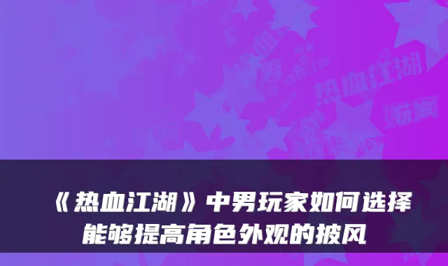 《热血江湖》中男玩家如何选择能够提高角色外观的披风