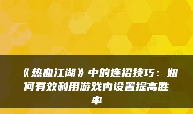《热血江湖》中的连招技巧：如何有效利用游戏内设置提高胜率