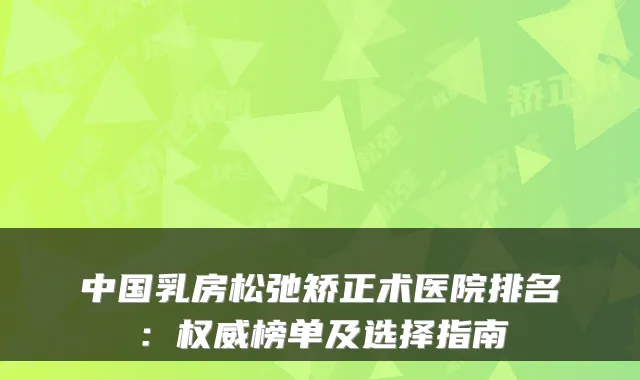 中国乳房松弛矫正术医院排名:权威榜单及选择指南