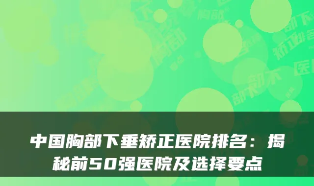 中国胸部下垂矫正医院排名：揭秘前50强医院及选择要点