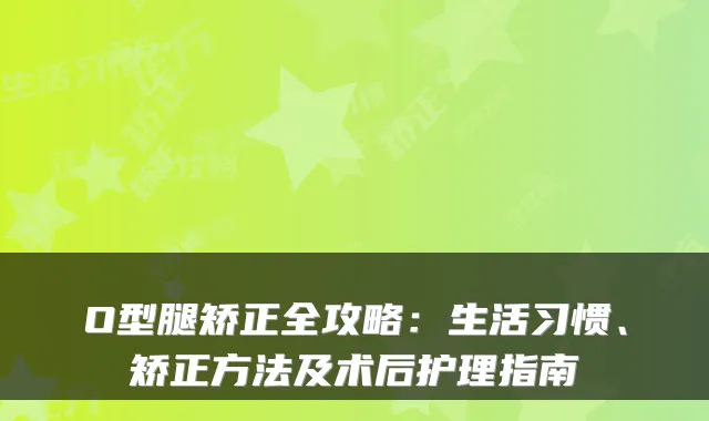 O型腿矫正全攻略：生活习惯、矫正方法及术后护理指南